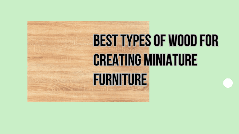 Best 5 Types of Wood for Creating Miniature Furniture